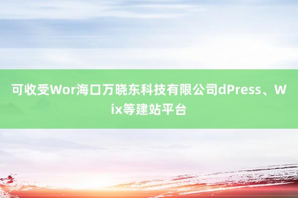 可收受Wor海口万晓东科技有限公司dPress、Wix等建站平台