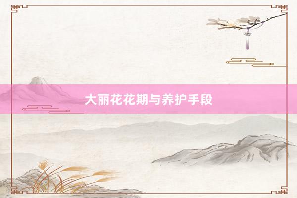 大丽花花期与养护手段