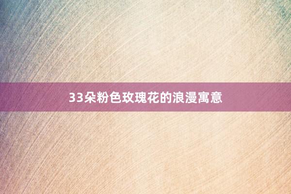 33朵粉色玫瑰花的浪漫寓意