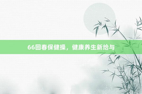 66回春保健操，健康养生新给与