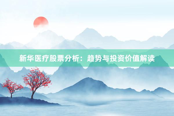 新华医疗股票分析：趋势与投资价值解读
