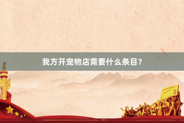我方开宠物店需要什么条目？