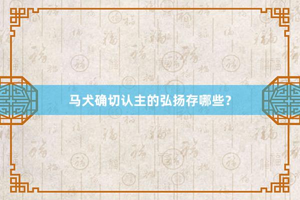 马犬确切认主的弘扬存哪些？