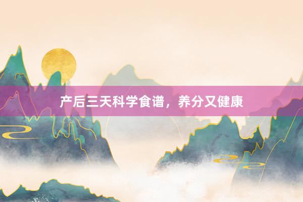 产后三天科学食谱，养分又健康