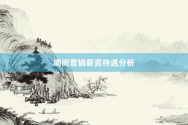 阛阓营销薪资待遇分析