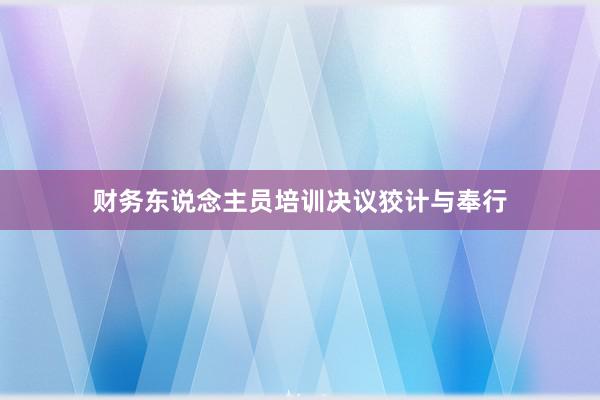 财务东说念主员培训决议狡计与奉行